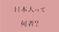 日本人て何者？